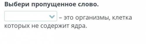 Выбери пропущенное слово. – это организмы, клетка которых не содержит ядра.НазадПроверить​