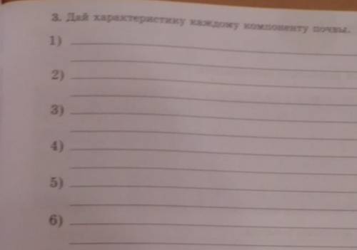 3. Дай характеристику каждому компоненту почвы. 1)Глина - 2)Вода -3)Гумус -4) Песок - 5) Воздух -6)