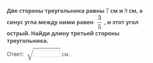 Две стороны треугольника равны 7 см и 9 см, а синус угла между ними равен  , и этот угол острый. Най