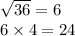 \sqrt{36} = 6 \\6 \times4 = 24