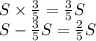 S\times{3\over5}={3\over5}S\\S-{3\over5}S={2\over5}S