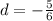 d = - \frac{5}{6}