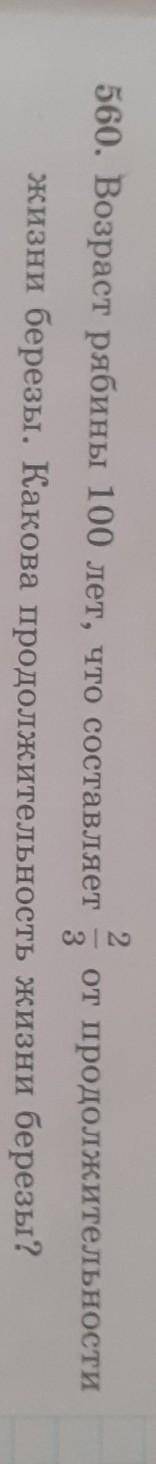 560. Возраст рябины 100 лет, что составляет от продолжительности жизни березы. Какова продолжительно