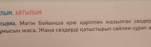 Мәтін бойынша қою қапірмен жазылған сөздермен сөздік жұмысын жаса . Жана сөздерді қатыстырып сөйлем