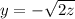 y = - \sqrt{2z}