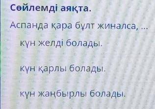 Бұл қай кезде болады? Сөйлемді аяқтаАспанда қара бұлт жиналса,күн желді болады,күн қарлы болады.күн