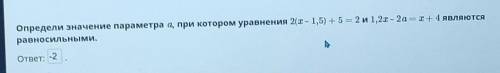 Определи значение параметра а, при котором уравнения 2(х – 1,5) + 5 = 2 и 1,2х – 2а = 1 + 4 являются