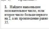 найди наименьшее положительное число, если второе число больше первого на 2,а их произведение равно