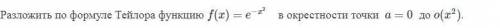 Разложить по формуле Тейлора функцию f(x)=e−x^2 в окрестности точки a=0 до o(x^2)