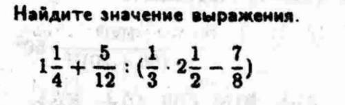 1 1/4 + 5/ : (1/3*2 1/2-7/8) объясните по этапам