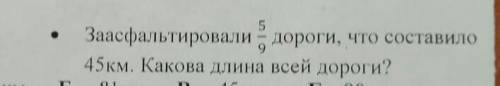 Решите заасфальтировали 5/9 дороги что составило 45 км Какова длина всей дороги ​