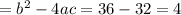 = b^2-4ac = 36-32=4