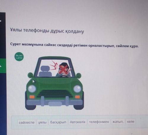 Ұялы телефонды дұрыс қолдану Сурет мазмұнына сәйкес сөздерді ретімен орналастырып, сөйлем құра.DINAс