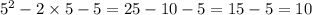 5 ^{2} - 2 \times 5 - 5 = 25 - 10 - 5 = 15 - 5 = 10