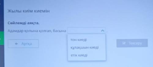 Жылы киім киемін Сөйлемді аяқта.Адамдар қолына қолғап, баспана (ответы) тон киеді, кұлақшын киеді, е