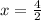 x = \frac{4}{2}