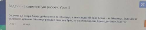 От дома до озера Алмас добирается за 40 минут,а его младший брат Асхат-за 50 минут.Если Асхат вышел