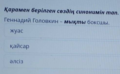 Қарамен берілген сөздің синонимін man. Геннадий Головкин - мыкты боксшы.жуасқайсарәлсіз​