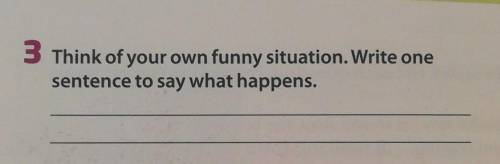 Think of your own funny situation. Write one sentence to say what happens.​