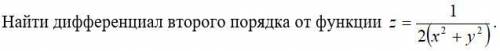 Найти дифференциал второго порядка от функции z = 1 / 2(x^2 + y^2) На фото подробнее: