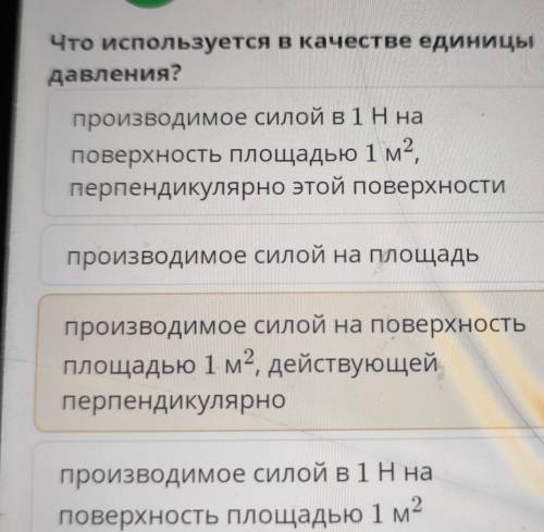 Что используется в качестве единицы давления?производимое силой в 1Hнаповерхность площадью 1 м2,перп