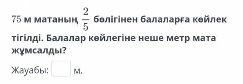 75 м матаның бөлігінен балаларға көйлек тігілді. Балалар көйлегіне неше метр мата жұмсалды?​