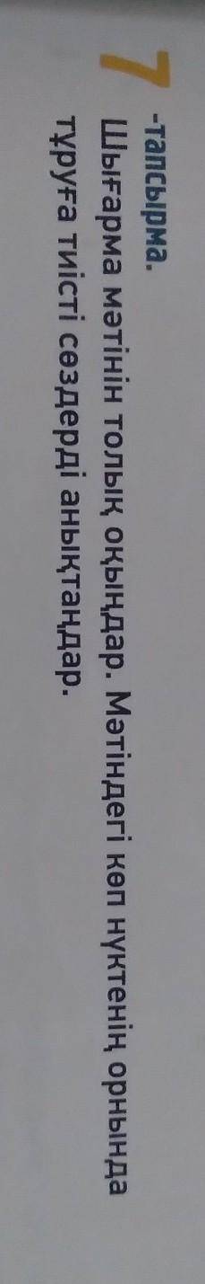 7 -тапсырма.Шығарма мәтінін толық оқыңдар. Мәтіндегі көп нүктенің орнындатұруға тиісті сөздерді анық