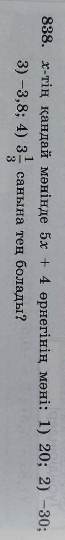 838. х-тің қандай мәнінде 5х + 4 өрнегінің мәні: 1) 20; 2) –30; 3) -3,8; 4) 3 1/3 санына тең болады​