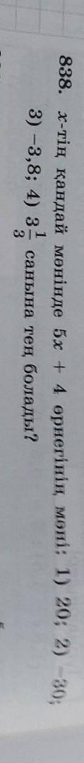 838. х-тің қандай мәнінде 5х + 4 өрнегінің мәні: 1) 20; 2) –30; 3) -3,8; 4) 3 1/3 санына тең болады​