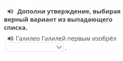 Как изучают космос  Дополни утверждение, выбирая верный вариант из выпадающего списка.Галилео Галиле