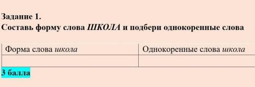 Составь форму слова ШКОЛА и подбери однокоренные слова  Форма слова школаОднокоренные слова школа  ​