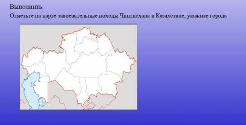 Отметьте на карте завоевательные походы Чингизхана в Казахстане , укажите города