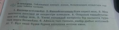 8-тапсырма. Сөйлемдерді көшіріп жазып, болымсыздык, есімдігінің түр- 1. Ештеңе естілмейді. 2. Ешқайс