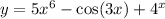 y = 5 {x}^{6} - \cos(3x) + {4}^{x}