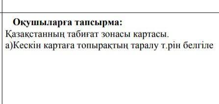 Қазақстан табиғат зонасы картасы кескін картаға топырақтың таралау т.рін белгіле ​