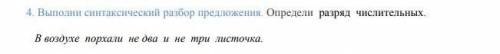 4. Выполни синтаксический разбор предложения. Определи разряд числительных. В воздухе порхал и не дв