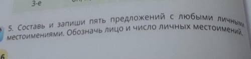 5. Составь и запиши пять предложений с любыми лично местоимениями. Обозначь лицо и число личных мест