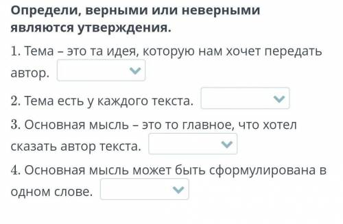 Определи, верными или неверными являются утверждения. 1. Тема – это та идея, которую нам хочет перед