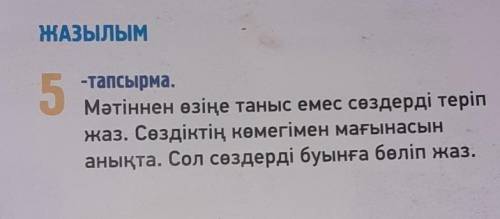 ЖАЗЫЛЫМ 5-тапсырма.Мәтіннен өзіңе таныс емес сөздерді тер Сөздіктің көмегімен мағынасынанықта.