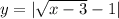 y = | \sqrt{x - 3} - 1 |