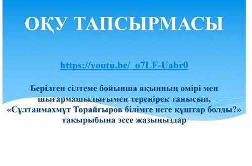 ОҚУ ТАПСЫРМАСЫ https://youtu.be/ o7LF-Uabr0 Берілген сілтеме бойынша ақынның өмірі мен шыкармашылықи