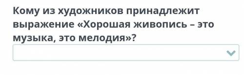 Музыка и изобразительное искусство. Урок 1Кому из художников принадлежитвыражение «Хорошая живопись