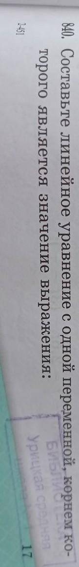 840.Составте линейное уравнение с одной переменной ,корнем которого является значнния выражения. 6 к