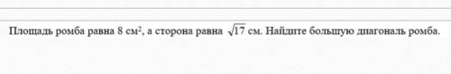 Площадь ромба равна 8см^2, а сторона корень из 17. Найдите большую диагональ ромба.