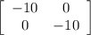 \left[\begin{array}{ccc}-10&0\\0&-10\end{array}\right]