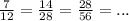 \frac{7}{12} = \frac{14}{28} = \frac{28}{56} = ...