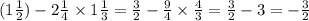 (1 \frac{1}{2} ) - 2 \frac{1}{4} \times 1 \frac{1}{3} = \frac{3}{2} - \frac{9}{4} \times \frac{4}{3} = \frac{3}{2} - 3 = - \frac{3}{2}