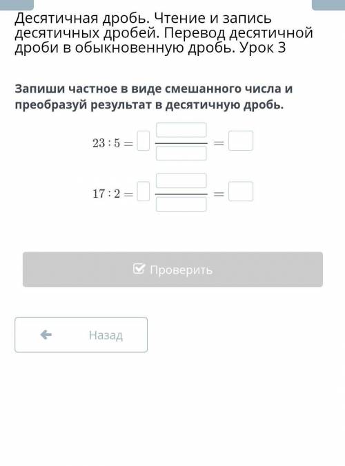 Запиши частное в виде смешанного числа и преобразуй результат в десятичную дробь. 23 ∶ 5 =17 ∶ 2 =​