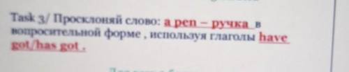 Task 3/ Просклоняй слово: a pen - ручка в вопросительной форме , используя глаголы hаvеgot/has got.​