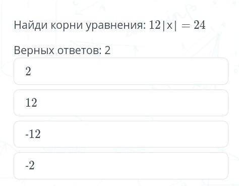 Содержание урока Задание №7Найди корни уравнения: 12|х| = 24Верных ответов: 2-2122-12​